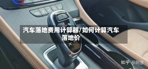 汽车落地费用计算器/如何计算汽车落地价