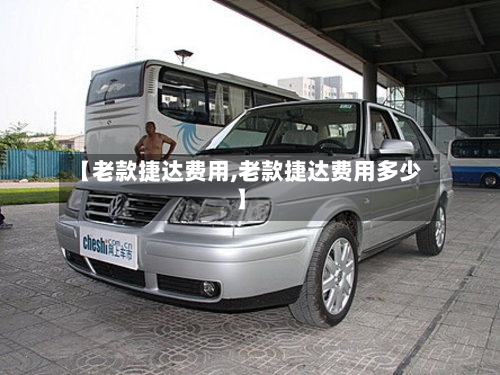 【老款捷达费用,老款捷达费用多少】
