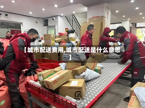 【城市配送费用,城市配送是什么意思】-第2张图片
