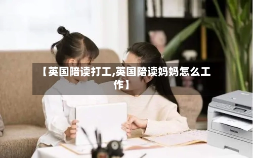 【英国陪读打工,英国陪读妈妈怎么工作】-第2张图片