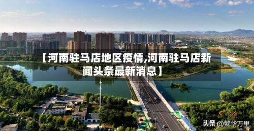 【河南驻马店地区疫情,河南驻马店新闻头条最新消息】