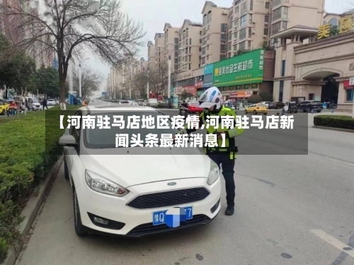【河南驻马店地区疫情,河南驻马店新闻头条最新消息】-第2张图片