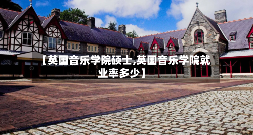 【英国音乐学院硕士,英国音乐学院就业率多少】-第2张图片