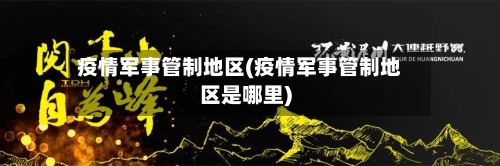 疫情军事管制地区(疫情军事管制地区是哪里)