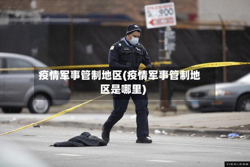 疫情军事管制地区(疫情军事管制地区是哪里)-第3张图片