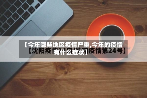【今年哪些地区疫情严重,今年的疫情有什么症状】-第2张图片