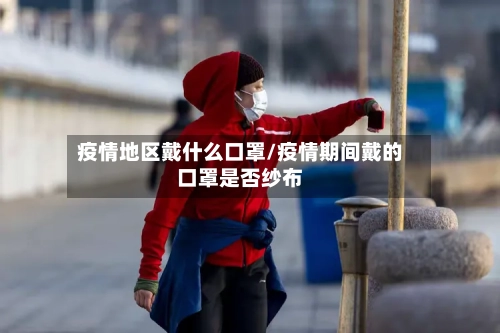 疫情地区戴什么口罩/疫情期间戴的口罩是否纱布-第3张图片