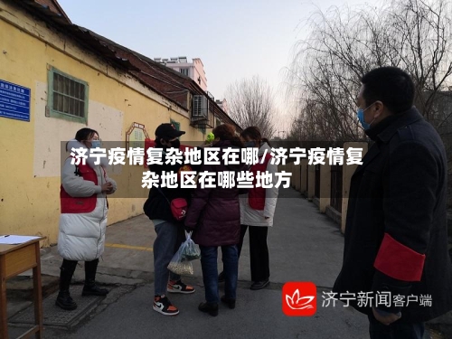 济宁疫情复杂地区在哪/济宁疫情复杂地区在哪些地方