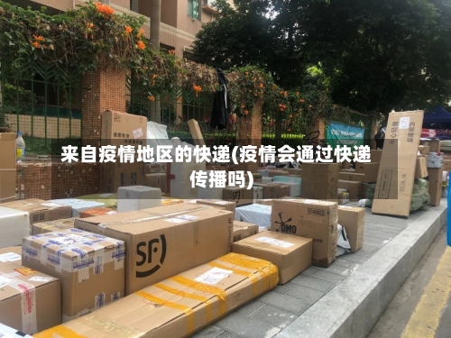 来自疫情地区的快递(疫情会通过快递传播吗)