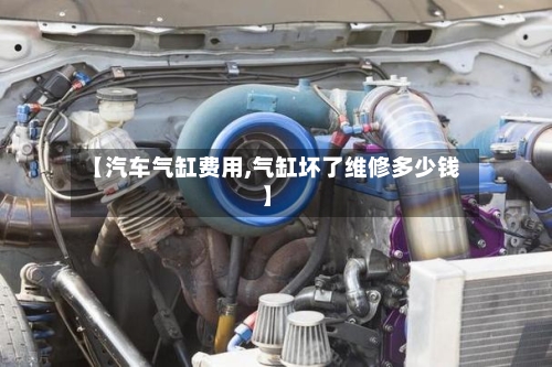 【汽车气缸费用,气缸坏了维修多少钱】