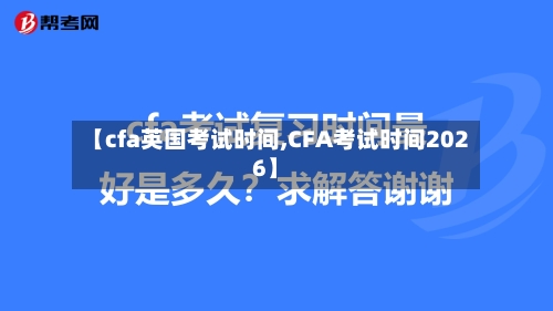 【cfa英国考试时间,CFA考试时间2026】-第3张图片