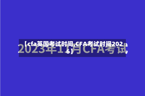 【cfa英国考试时间,CFA考试时间2026】