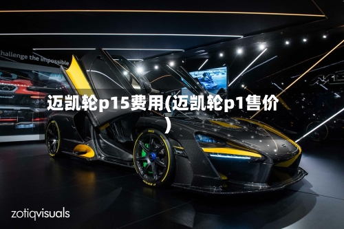 迈凯轮p15费用(迈凯轮p1售价)