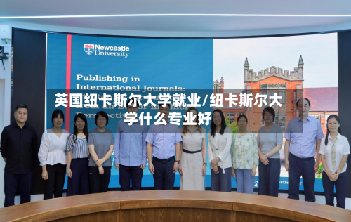 英国纽卡斯尔大学就业/纽卡斯尔大学什么专业好