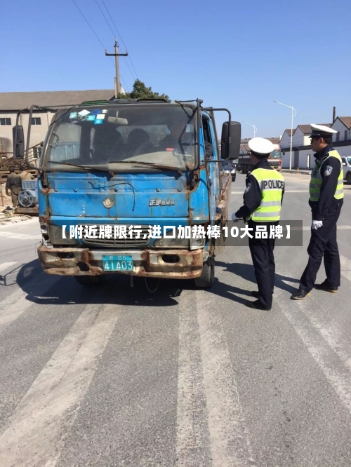【附近牌限行,进口加热棒10大品牌】-第2张图片