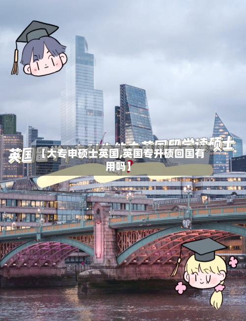 【大专申硕士英国,英国专升硕回国有用吗】-第3张图片