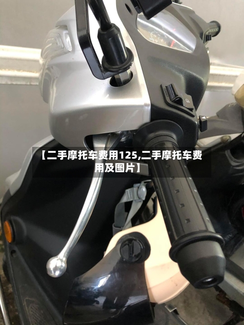 【二手摩托车费用125,二手摩托车费用及图片】-第2张图片