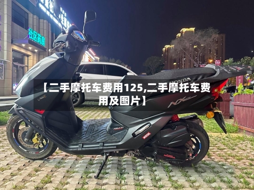 【二手摩托车费用125,二手摩托车费用及图片】-第3张图片