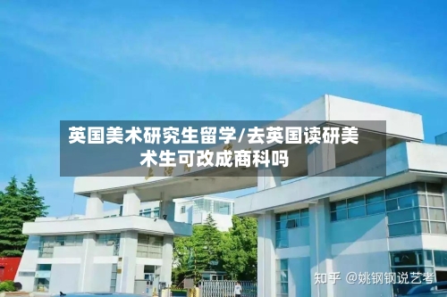 英国美术研究生留学/去英国读研美术生可改成商科吗-第2张图片
