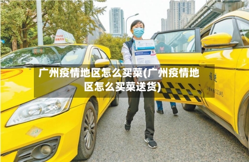 广州疫情地区怎么买菜(广州疫情地区怎么买菜送货)