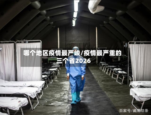 哪个地区疫情最严峻/疫情最严重的三个省2026