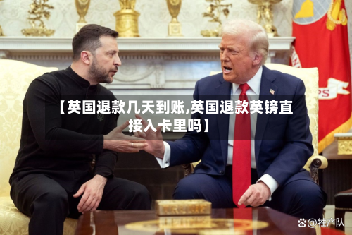 【英国退款几天到账,英国退款英镑直接入卡里吗】-第3张图片