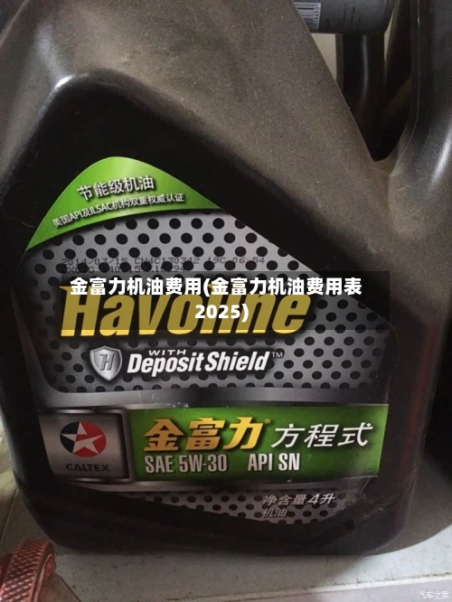金富力机油费用(金富力机油费用表2025)-第3张图片