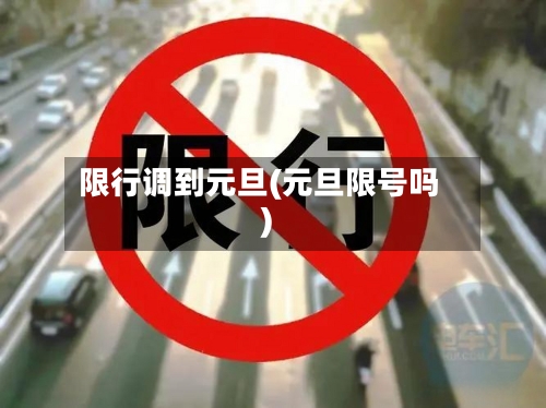 限行调到元旦(元旦限号吗)