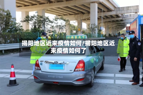 揭阳地区近来疫情如何/揭阳地区近来疫情如何了-第2张图片