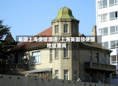 英国上海使馆酒店/上海英国领使馆地址查询-第3张图片