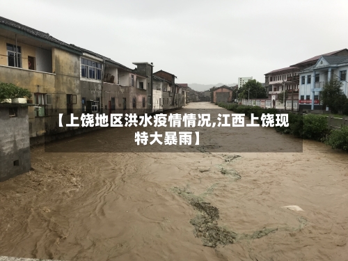 【上饶地区洪水疫情情况,江西上饶现特大暴雨】-第3张图片