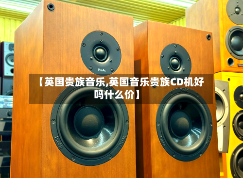 【英国贵族音乐,英国音乐贵族CD机好吗什么价】-第3张图片