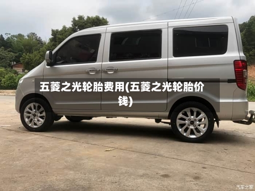 五菱之光轮胎费用(五菱之光轮胎价钱)-第2张图片