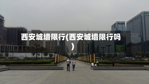 西安城墙限行(西安城墙限行吗)