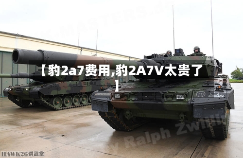【豹2a7费用,豹2A7V太贵了】