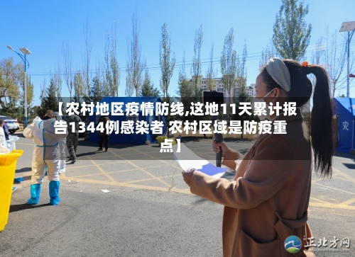 【农村地区疫情防线,这地11天累计报告1344例感染者 农村区域是防疫重点】-第2张图片