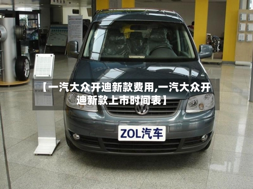 【一汽大众开迪新款费用,一汽大众开迪新款上市时间表】-第2张图片