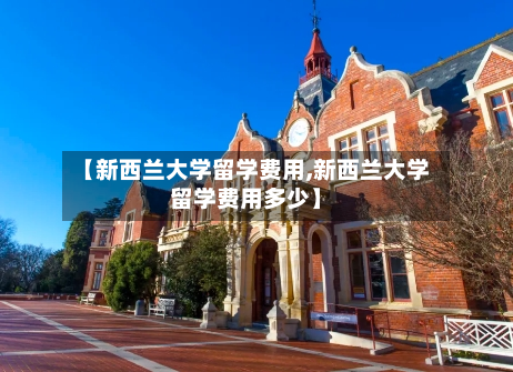 【新西兰大学留学费用,新西兰大学留学费用多少】