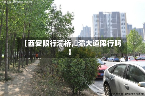 【西安限行灞桥,浐灞大道限行吗】-第2张图片