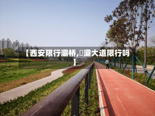 【西安限行灞桥,浐灞大道限行吗】-第3张图片