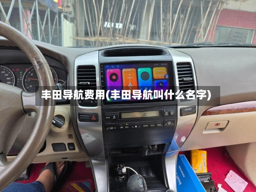 丰田导航费用(丰田导航叫什么名字)-第3张图片