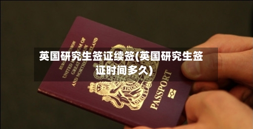 英国研究生签证续签(英国研究生签证时间多久)