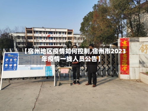 【宿州地区疫情如何控制,宿州市2023年疫情一线人员公告】-第2张图片