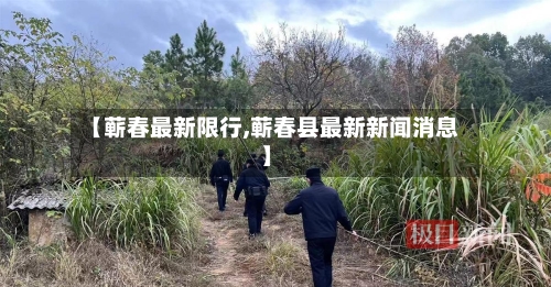 【蕲春最新限行,蕲春县最新新闻消息】