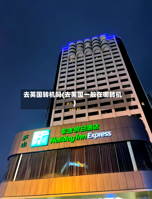 去英国转机吗(去英国一般在哪转机)