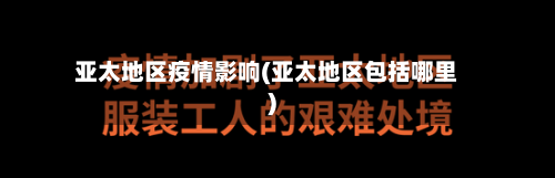 亚太地区疫情影响(亚太地区包括哪里)-第2张图片
