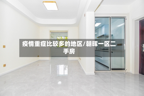 疫情重症比较多的地区/朝晖一区二手房