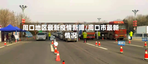 周口地区最新疫情新闻/周口市最新情况