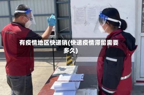 有疫情地区快递销(快递疫情滞留需要多久)