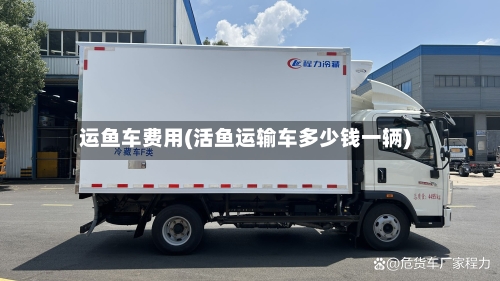 运鱼车费用(活鱼运输车多少钱一辆)-第2张图片